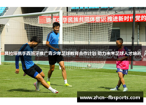 莫拉塔携手西班牙推广青少年足球教育合作计划 助力未来足球人才培养