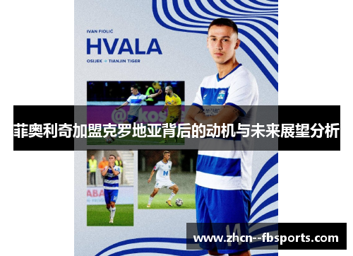 菲奥利奇加盟克罗地亚背后的动机与未来展望分析