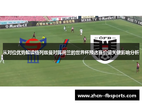 从对位优势解读格列兹曼对阵荷兰的世界杯预选赛价值关键影响分析