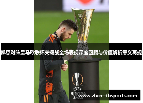 凯恩对阵皇马欧联杯关键战全场表现深度回顾与价值解析意义再现