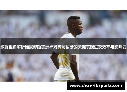 数据视角解析维尼修斯美洲杯对阵葡萄牙的关键表现进攻效率与影响力 数据视角解析维尼修斯美洲杯对阵葡萄牙的关键表现进攻效率与影响力