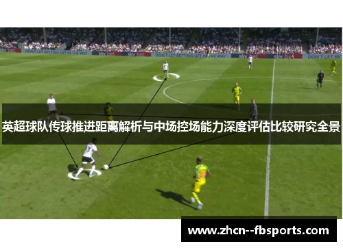 英超球队传球推进距离解析与中场控场能力深度评估比较研究全景 英超球队传球推进距离解析与中场控场能力深度评估比较研究全景