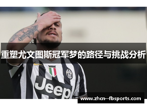 重塑尤文图斯冠军梦的路径与挑战分析 重塑尤文图斯冠军梦的路径与挑战分析