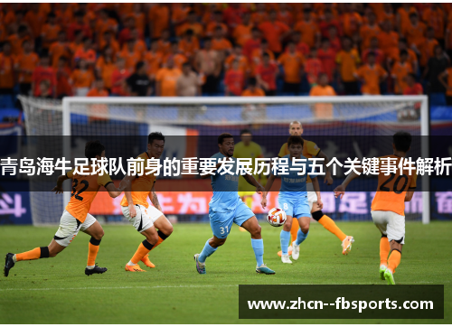 青岛海牛足球队前身的重要发展历程与五个关键事件解析 青岛海牛足球队前身的重要发展历程与五个关键事件解析