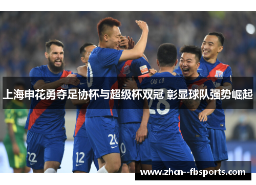 上海申花勇夺足协杯与超级杯双冠 彰显球队强势崛起