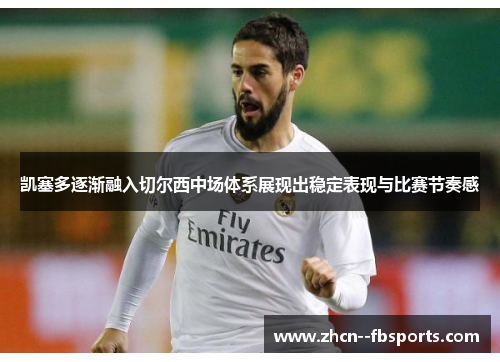 凯塞多逐渐融入切尔西中场体系展现出稳定表现与比赛节奏感