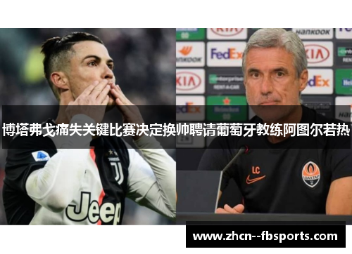 博塔弗戈痛失关键比赛决定换帅聘请葡萄牙教练阿图尔若热