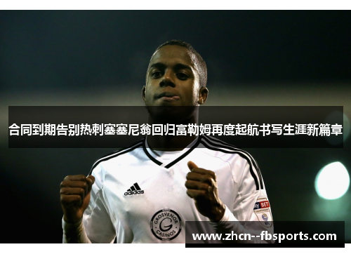 合同到期告别热刺塞塞尼翁回归富勒姆再度起航书写生涯新篇章