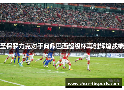 圣保罗力克对手问鼎巴西超级杯再创辉煌战绩