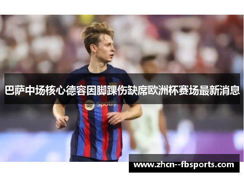 巴萨中场核心德容因脚踝伤缺席欧洲杯赛场最新消息