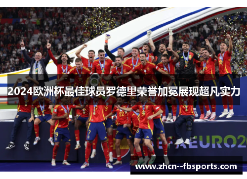 2024欧洲杯最佳球员罗德里荣誉加冕展现超凡实力 2024欧洲杯最佳球员罗德里荣誉加冕展现超凡实力