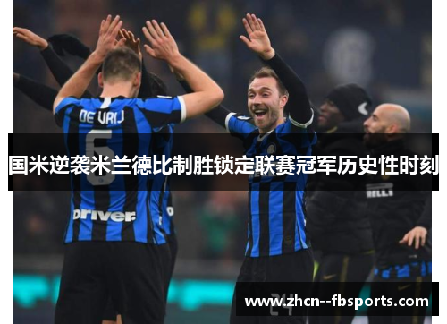 国米逆袭米兰德比制胜锁定联赛冠军历史性时刻 国米逆袭米兰德比制胜锁定联赛冠军历史性时刻