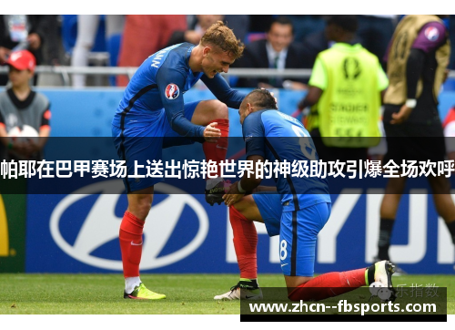 帕耶在巴甲赛场上送出惊艳世界的神级助攻引爆全场欢呼