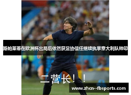 斯帕莱蒂在欧洲杯出局后依然获足协信任继续执掌意大利队帅印