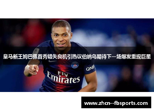 皇马新王姆巴佩首秀错失良机引热议伯纳乌期待下一场爆发重现巨星