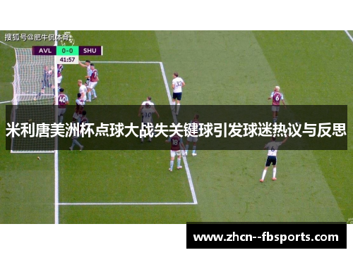 米利唐美洲杯点球大战失关键球引发球迷热议与反思