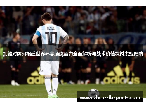 加维对阵阿根廷世界杯赛场统治力全面解析与战术价值探讨表现影响