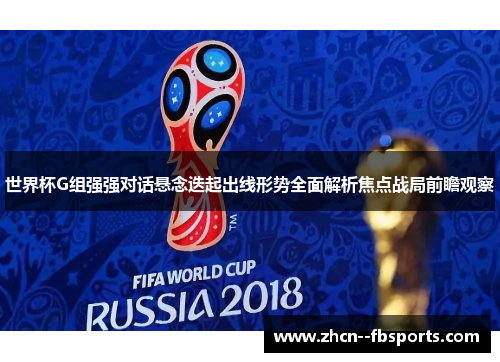 世界杯G组强强对话悬念迭起出线形势全面解析焦点战局前瞻观察 世界杯G组强强对话悬念迭起出线形势全面解析焦点战局前瞻观察