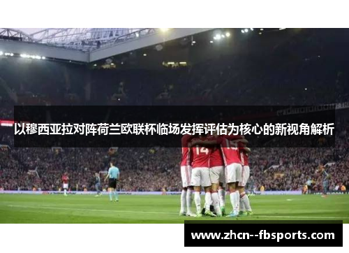 以穆西亚拉对阵荷兰欧联杯临场发挥评估为核心的新视角解析