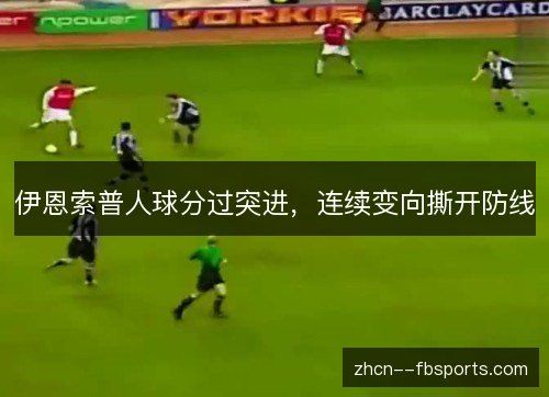 伊恩索普人球分过突进，连续变向撕开防线