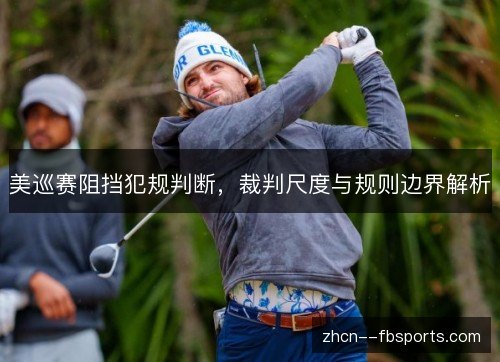 美巡赛阻挡犯规判断，裁判尺度与规则边界解析